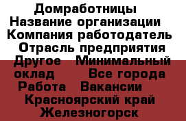 Домработницы › Название организации ­ Компания-работодатель › Отрасль предприятия ­ Другое › Минимальный оклад ­ 1 - Все города Работа » Вакансии   . Красноярский край,Железногорск г.